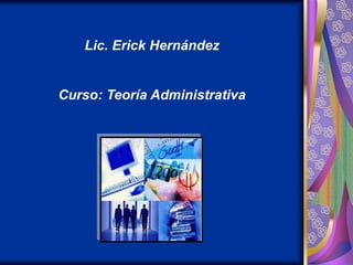 Lic. Erick Hernández


Curso: Teoría Administrativa
 
