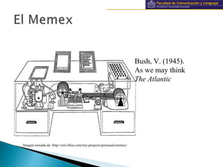 Información y documentación
Bush, V. (1945).
As we may think
The Atlantic
Imagen tomada de: http://eric-blue.com/my-projects/personal-memex/
 