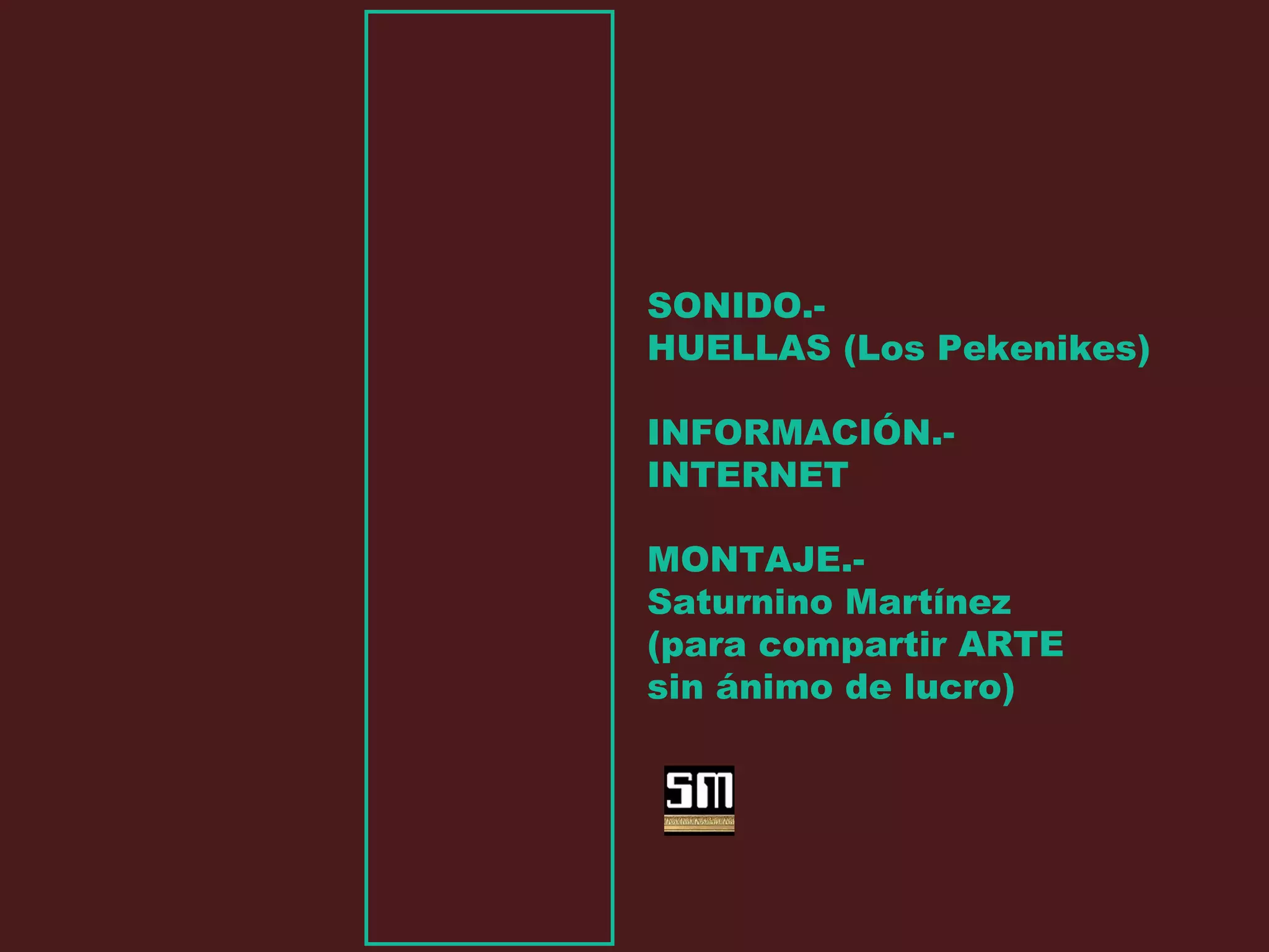 SONIDO.-
HUELLAS (Los Pekenikes)
INFORMACIÓN.-
INTERNET
MONTAJE.-
Saturnino Martínez
(para compartir ARTE
sin ánimo de lucro)