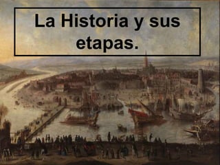 La Historia y sus
etapas.
 