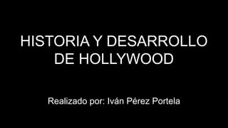 HISTORIA Y DESARROLLO
DE HOLLYWOOD
Realizado por: Iván Pérez Portela
 