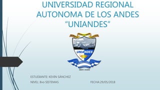 UNIVERSIDAD REGIONAL
AUTONOMA DE LOS ANDES
“UNIANDES”
ESTUDIANTE: KEVIN SÁNCHEZ
NIVEL: 8vo SISTEMAS FECHA:29/05/2018
 