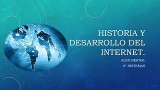 HISTORIA Y
DESARROLLO DEL
INTERNET.
ALEX BERNAL
8º SISTEMAS
 
