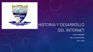 HISTORIA Y DESARROLLO
DEL INTERNET
DAVID PAZMIÑO
ING. JOHN BECERRA
2017-2018
 