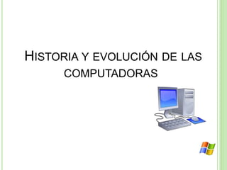 HISTORIA Y EVOLUCIÓN DE LAS
COMPUTADORAS
 