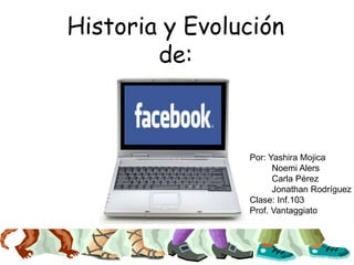 Historia y Evolución
de:
Por: Yashira Mojica
Noemi Alers
Carla Pérez
Jonathan Rodríguez
Clase: Inf.103
Prof. Vantaggiato
 
