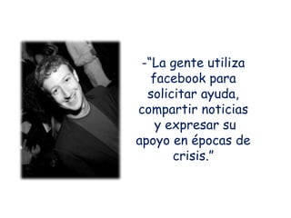 -“La gente utiliza
facebook para
solicitar ayuda,
compartir noticias
y expresar su
apoyo en épocas de
crisis.”
 