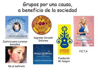 Grupos por una causa,
a beneficio de la sociedad
Justicia para Lorenzo
González
Sagrado Corazón
Informa
No al maltrato
Fundación
Mi Sangre
P.E.T.A
 