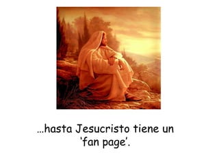 …hasta Jesucristo tiene un
‘fan page’.
 