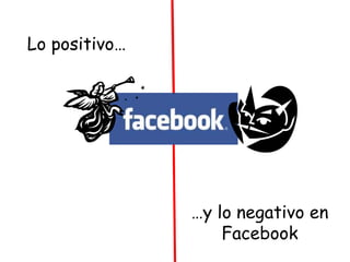 Lo positivo…
…y lo negativo en
Facebook
 
