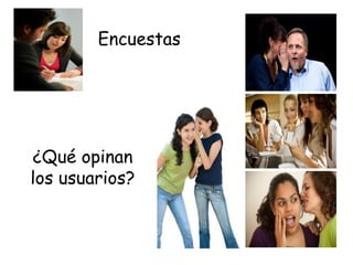 Encuestas
¿Qué opinan
los usuarios?
 
