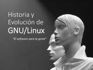 Historia y
Evolución de

GNU/Linux
“El software para la gente”

 