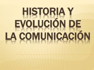 HISTORIA Y
EVOLUCIÓN DE
LA COMUNICACIÓN
 