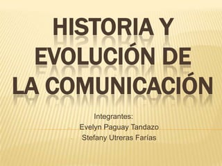 HISTORIA Y
  EVOLUCIÓN DE
LA COMUNICACIÓN
                Integrantes:
    -       Evelyn Paguay Tandazo
        -   Stefany Utreras Farías
 