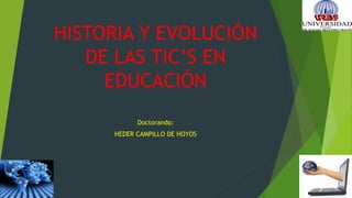 HISTORIA Y EVOLUCIÓN
DE LAS TIC’S EN
EDUCACIÓN
Doctorando:
HEDER CAMPILLO DE HOYOS
 
