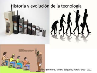Historia y evolución de la tecnología
Gloria Simmons, Tatiana Salguero, Natalia Díaz- 1002.
 