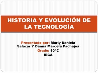 Presentado por: Marly Daniela
Salazar Y Danna Marcela Pachajoa
Grado: 10*C
IECA
HISTORIA Y EVOLUCIÓN DE
LA TECNOLOGÍA
 