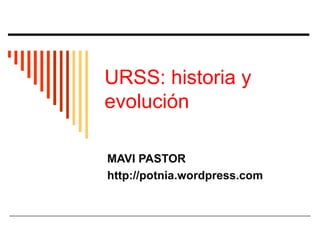 URSS: historia y evolución MAVI PASTOR http://potnia.wordpress.com 