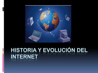 HISTORIA Y EVOLUCIÓN DEL
INTERNET

 