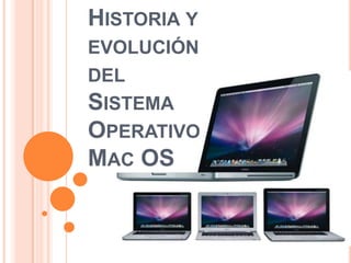 HISTORIA Y
EVOLUCIÓN
DEL
SISTEMA
OPERATIVO
MAC OS
 