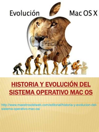 HISTORIA Y EVOLUCIÓN DEL
SISTEMA OPERATIVO MAC OS
http://www.maestrosdelweb.com/editorial/historia-y-evolucion-del-
sistema-operativo-mac-os/
 