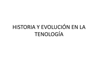 HISTORIA Y EVOLUCIÓN EN LA
TENOLOGÍA
 