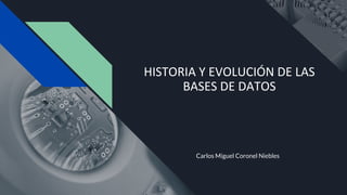 HISTORIA Y EVOLUCIÓN DE LAS
BASES DE DATOS
Carlos Miguel Coronel Niebles
 