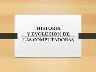 HISTORIA
Y EVOLUCION DE
LAS COMPUTADORAS
 