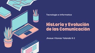 Historia y Evolución
de las Comunicación
Tecnologia e Informatica
Jhosue Vitonas Yalanda 8-2
 