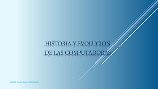 HISTORIA Y EVOLUCION
DE LAS COMPUTADORAS
AUTOR: Carlos René COSI MAMANI
 