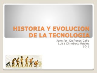 HISTORIA Y EVOLUCION
DE LA TECNOLOGIA
Jennifer Quiñones Calle
Luisa Chimbaco Ruales
10-1

 