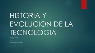HISTORIA Y
EVOLUCION DE LA
TECNOLOGIADIEGO DUKE
10 A
HERIBERTO MOLINA
 