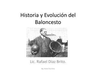 Historia y Evolución del
      Baloncesto




    Lic. Rafael Díaz Brito.
           Mg. Rafael Díaz Brito
 