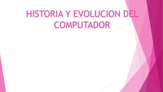 HISTORIA Y EVOLUCION DEL
COMPUTADOR
 