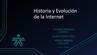 Historia y Evolución
de la Internet
TATIANA MARCELA
GÓMEZ
RUBEN DARIO CRUZ
SERGIO ANDRÉS
SALAZAR
FICHA: 1666592
 