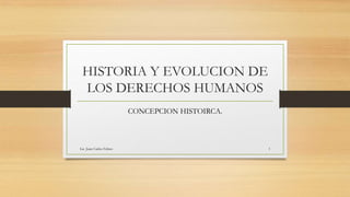 HISTORIA Y EVOLUCION DE
LOS DERECHOS HUMANOS
CONCEPCION HISTOIRCA.
Lic. Juan Carlos Febres 1
 