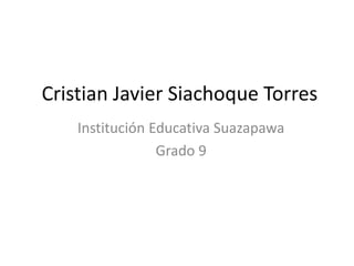 Cristian Javier Siachoque Torres
Institución Educativa Suazapawa
Grado 9
 