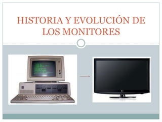 HISTORIA Y EVOLUCIÓN DE
    LOS MONITORES
 