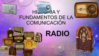 HISTORIA Y
FUNDAMENTOS DE LA
COMUNICACIÓN
RADIO
 