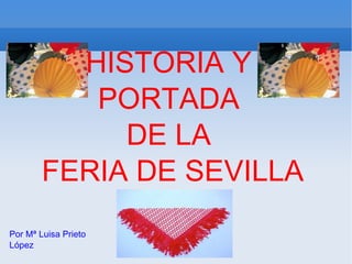 HISTORIA Y  PORTADA  DE LA  FERIA DE SEVILLA Por Mª Luisa Prieto López 