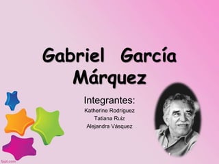 Gabriel García
Márquez
Integrantes:
Katherine Rodríguez
Tatiana Ruiz
Alejandra Vásquez
 