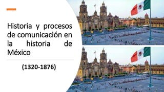 Historia y procesos
de comunicación en
la historia de
México
(1320-1876)
 