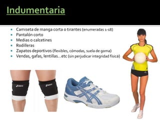    Camiseta de manga corta o tirantes (enumeradas 1-18)
   Pantalón corto
   Medias o calcetines
   Rodilleras
   Zapatos deportivos (flexibles, cómodas, suela de goma)
   Vendas, gafas, lentillas…etc (sin perjudicar integridad física)
 