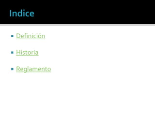    Definición

   Historia

   Reglamento
 
