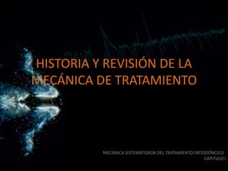 HISTORIA Y REVISIÓN DE LA
MECÁNICA DE TRATAMIENTO
MECÁNICA SISTEMATIZADA DEL TRATAMIENTO ORTODÓNCICO
CAPITULO I
 
