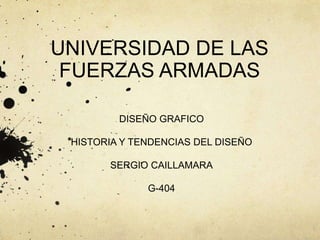 UNIVERSIDAD DE LAS
FUERZAS ARMADAS
DISEÑO GRAFICO
HISTORIA Y TENDENCIAS DEL DISEÑO
SERGIO CAILLAMARA
G-404
 