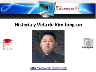 http://www.educagratis.org
Historia y Vida de Kim Jong-un
 