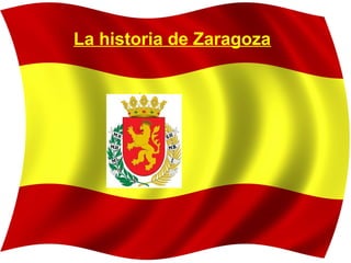 La historia de Zaragoza
 