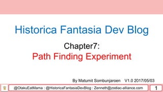 @OtakuEatMama : @HistoricaFantasiaDevBlog : Zenneth@zodiac-alliance.com 1
By Matumit Sombunjaroen V1.0 2017/05/03
Historica Fantasia Dev Blog
Chapter7:
Path Finding Experiment
 