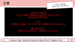 Facebook Page : Historica Fantasia Dev Blog || Email : info@aa-42.com 2
注意
このスライドは元々
２０２０年頃に公開される予定のキックスターターに
添付される予定ですが。
しかし、
色々検討した結果、キックスターターは保留することにしました。
使われないけど、
折角作ったものなので、公開することにします。
 